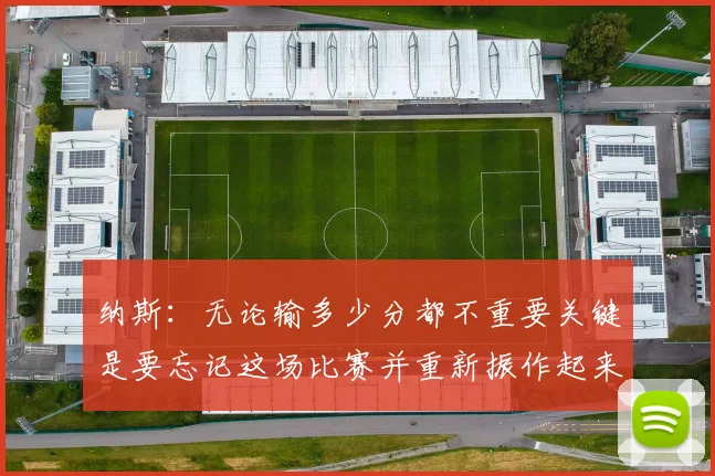 纳斯：无论输多少分都不重要关键是要忘记这场比赛并重新振作起来