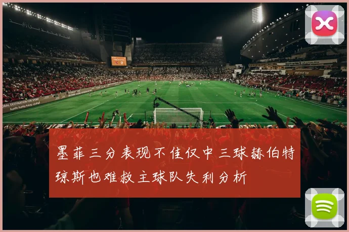 墨菲三分表现不佳仅中三球赫伯特琼斯也难救主球队失利分析