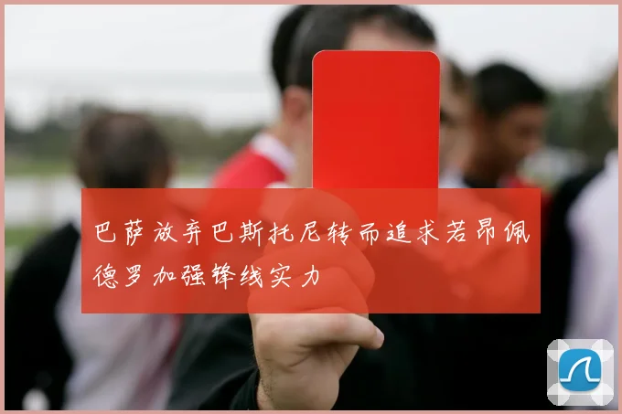 巴萨放弃巴斯托尼转而追求若昂佩德罗加强锋线实力