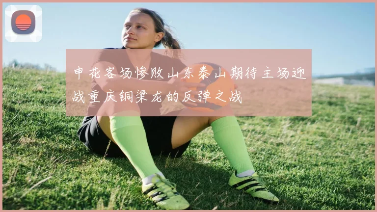 申花客场惨败山东泰山期待主场迎战重庆铜梁龙的反弹之战