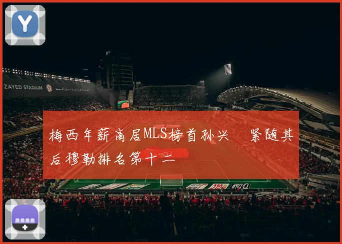 梅西年薪高居MLS榜首孙兴慜紧随其后穆勒排名第十二