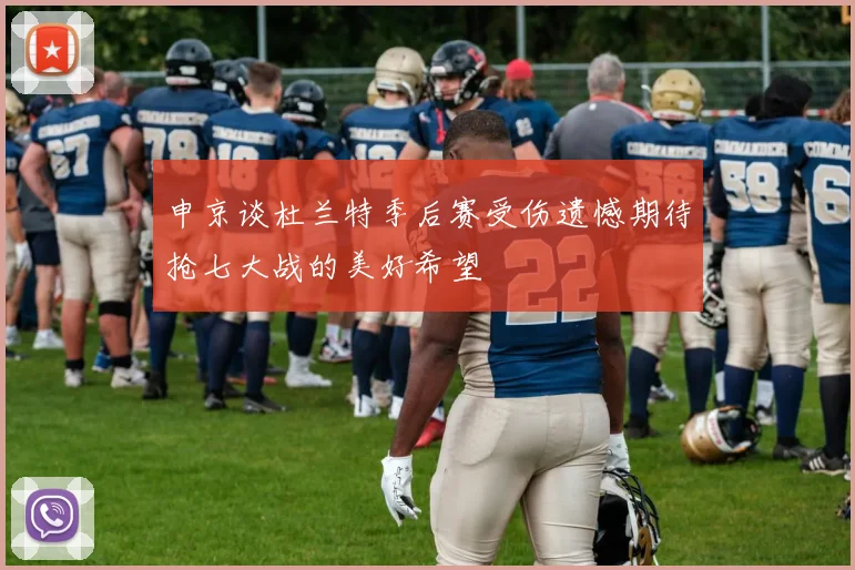 申京谈杜兰特季后赛受伤遗憾期待抢七大战的美好希望
